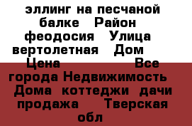 эллинг на песчаной балке › Район ­ феодосия › Улица ­ вертолетная › Дом ­ 2 › Цена ­ 5 500 000 - Все города Недвижимость » Дома, коттеджи, дачи продажа   . Тверская обл.